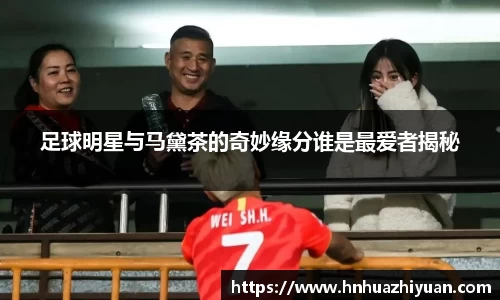 足球明星与马黛茶的奇妙缘分谁是最爱者揭秘